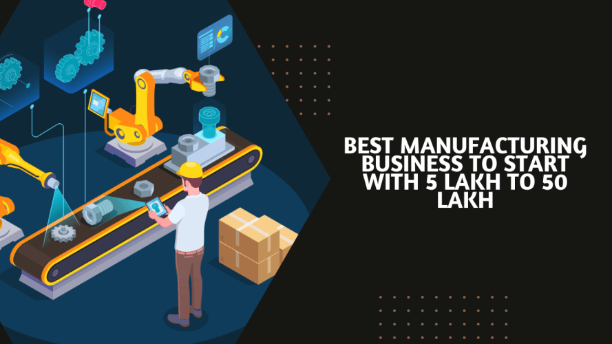 Best Manufacturing Business to Start With 5 lakh to 50 lakh