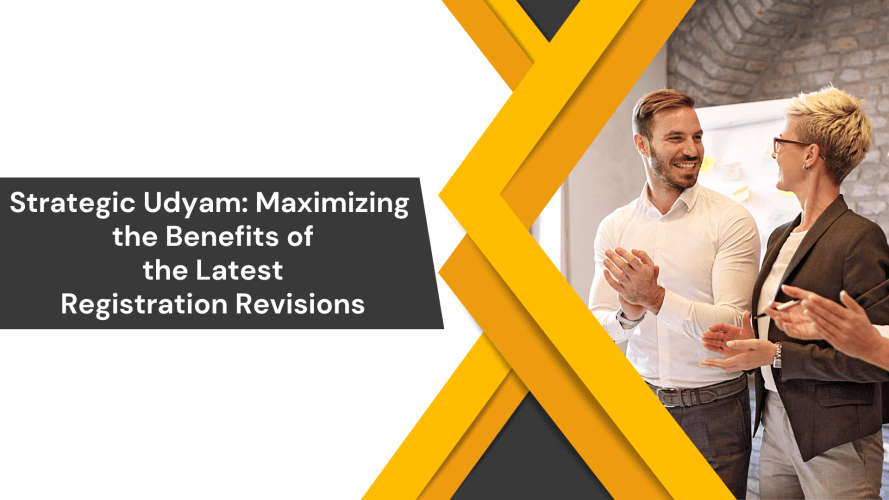 Strategic Udyam: Maximizing the Benefits of the Latest Registration Revisions